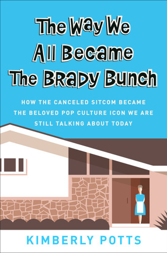 The Way We All Became The Brady Bunch: How the Canceled Sitcom Became the Beloved Pop Culture Icon We Are Still Talking About Today book cover by Kimberly Potts