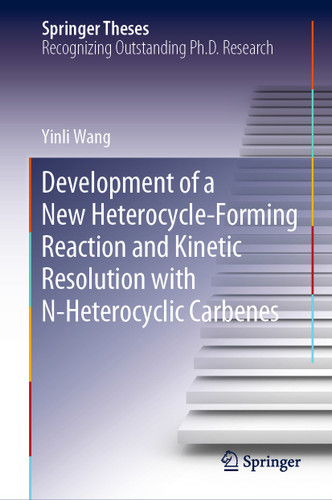Development of a New Heterocycle-Forming Reaction and Kinetic Resolution with N-Heterocyclic Carbenes (Springer Theses) book cover by Yinli Wang