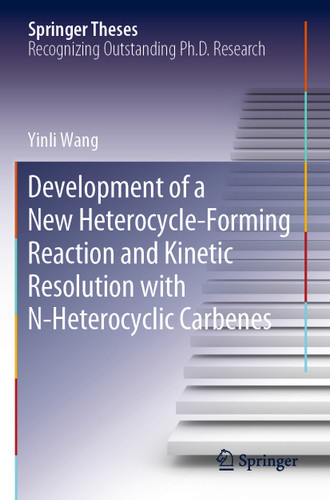 Development of a New Heterocycle-Forming Reaction and Kinetic Resolution with N-Heterocyclic Carbenes (Springer Theses) book cover by Yinli Wang