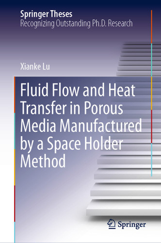 Fluid Flow and Heat Transfer in Porous Media Manufactured by a Space Holder Method (Springer Theses) book cover by Xianke Lu