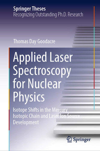 Applied Laser Spectroscopy for Nuclear Physics: Isotope Shifts in the Mercury Isotopic Chain and Laser Ion Source Development (Springer Theses) book cover by Thomas Day Goodacre