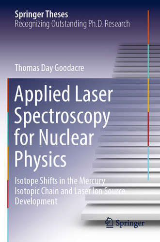 Applied Laser Spectroscopy for Nuclear Physics: Isotope Shifts in the Mercury Isotopic Chain and Laser Ion Source Development (Springer Theses) book cover by Thomas Day Goodacre