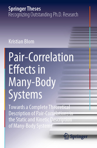 Pair-Correlation Effects in Many-Body Systems: Towards a Complete Theoretical Description of Pair-Correlations in the Static and Kinetic Description of Many-Body Systems (Springer Theses) book cover by Kristian Blom
