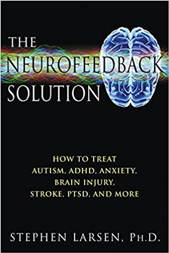 The Neurofeedback Solution: How to Treat Autism, ADHD, Anxiety, Brain Injury, Stroke, PTSD, and More Cover