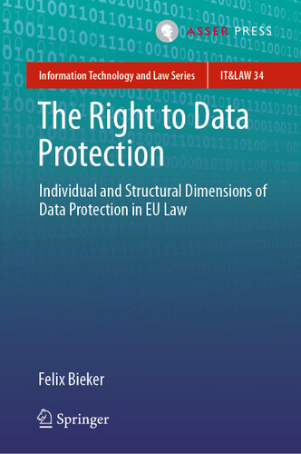 The Right to Data Protection: Individual and Structural Dimensions of Data Protection in EU Law (Information Technology and Law Series #34) book cover by Felix Bieker