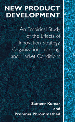 New Product Development: An Empirical Approach to Study of the Effects of Innovation Strategy, Organization Learning and Market Conditions book cover by Sameer Kumar, Promma Phrommathed