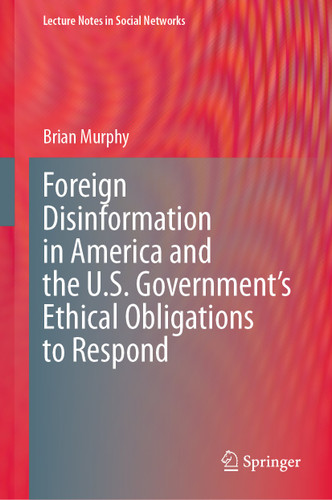 Foreign Disinformation in America and the U.S. Government’s Ethical Obligations to Respond (Lecture Notes in Social Networks) book cover by Brian Murphy