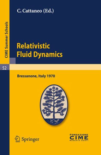 Relativistic Fluid Dynamics: Lectures given at a Summer School of the Centro Internazionale Matematico Estivo (C.I.M.E.) held in Bressanone (Bolzano), Italy, June 7-16, 1970 (C.I.M.E. Summer Schools #52) book cover by 