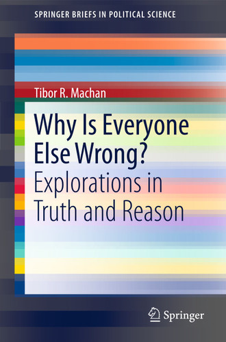 Why Is Everyone Else Wrong?: Explorations in Truth and Reason (SpringerBriefs in Political Science) book cover by Tibor R. Machan