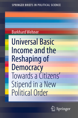Universal Basic Income and the Reshaping of Democracy: Towards a Citizens’ Stipend in a New Political Order (SpringerBriefs in Political Science) book cover by Burkhard Wehner