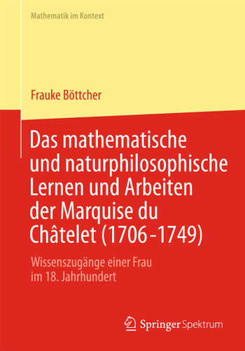 Das mathematische und naturphilosophische Lernen und Arbeiten der Marquise du Châtelet (1706-1749): Wissenszugänge einer Frau im 18. Jahrhundert (Mathematik im Kontext) book cover by Frauke Böttcher