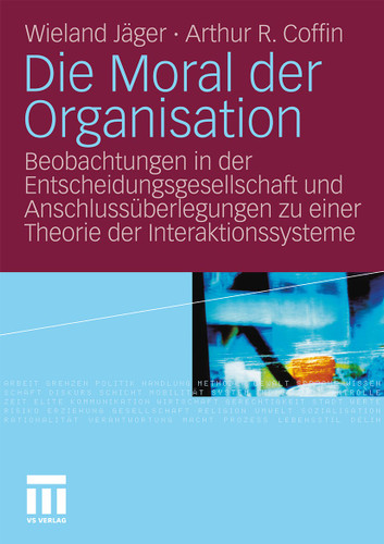 Die Moral der Organisation: Beobachtungen in der Entscheidungsgesellschaft und Anschlussüberlegungen zu einer Theorie der Interaktionssysteme book cover by Wieland Jäger, Arthur R. Coffin