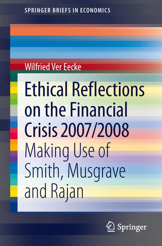 Ethical Reflections on the Financial Crisis 2007/2008: Making Use of Smith, Musgrave and Rajan (SpringerBriefs in Economics) book cover by Wilfried Ver Eecke