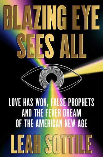 Blazing Eye Sees All: Love Has Won, False Prophets, and the Fever Dream of the American New Age book cover by Leah Sottile