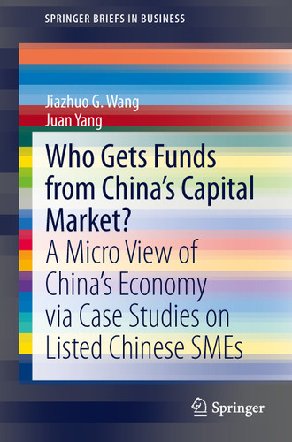 Who Gets Funds from China’s Capital Market?: A Micro View of China’s Economy via Case Studies on Listed Chinese SMEs (SpringerBriefs in Business) book cover by Jiazhuo G. Wang, Juan Yang