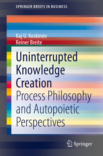 Uninterrupted Knowledge Creation: Process Philosophy and Autopoietic Perspectives (SpringerBriefs in Business) book cover by Kaj U. Koskinen, Rainer Breite