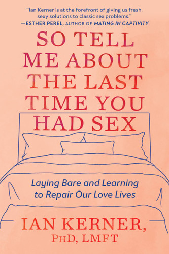 So Tell Me About the Last Time You Had Sex: Laying Bare and Learning to Repair Our Love Lives book cover by Ian Kerner