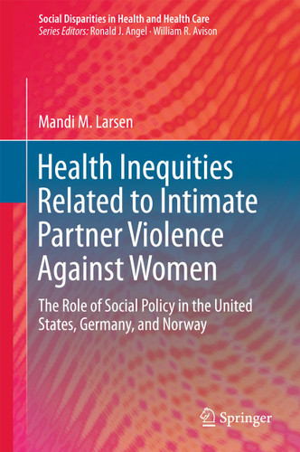 Health Inequities Related to Intimate Partner Violence Against Women: The Role of Social Policy in the United States, Germany, and Norway (Social Disparities in Health and Health Care) book cover by Mandi M. Larsen