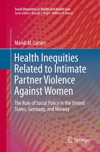 Health Inequities Related to Intimate Partner Violence Against Women: The Role of Social Policy in the United States, Germany, and Norway (Social Disparities in Health and Health Care) book cover by Mandi M. Larsen