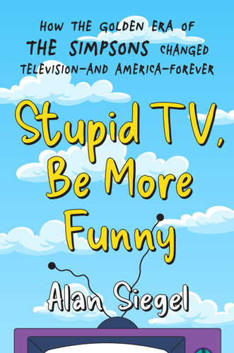 Stupid TV, Be More Funny: How the Golden Era of The Simpsons Changed Television-and America-Forever book cover by Alan Siegel
