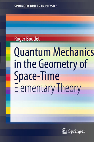 Quantum Mechanics in the Geometry of Space-Time: Elementary Theory (SpringerBriefs in Physics) book cover by Roger Boudet