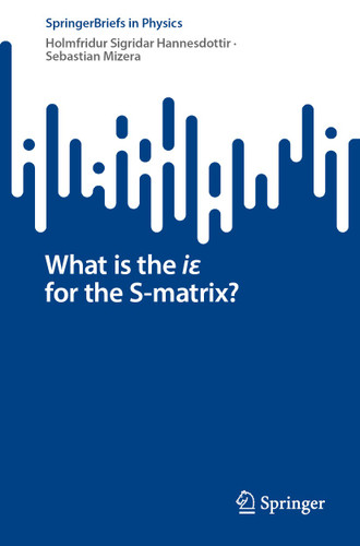 What is the iε for the S-matrix? (SpringerBriefs in Physics) book cover by Holmfridur Sigridar Hannesdottir, Sebastian Mizera