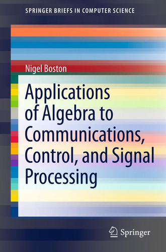 Applications of Algebra to Communications, Control, and Signal Processing (SpringerBriefs in Computer Science) book cover by Nigel Boston