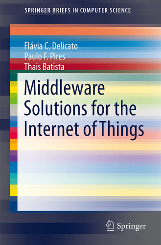 Middleware Solutions for the Internet of Things (SpringerBriefs in Computer Science) book cover by Flávia C. Delicato, Paulo F. Pires, Thais Batista