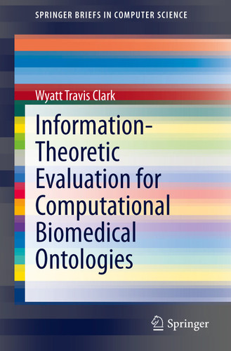 Information-Theoretic Evaluation for Computational Biomedical Ontologies (SpringerBriefs in Computer Science) book cover by Wyatt Travis Clark