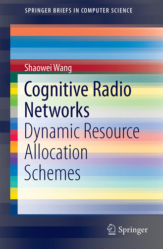 Cognitive Radio Networks: Dynamic Resource Allocation Schemes (SpringerBriefs in Computer Science) book cover by Shaowei Wang
