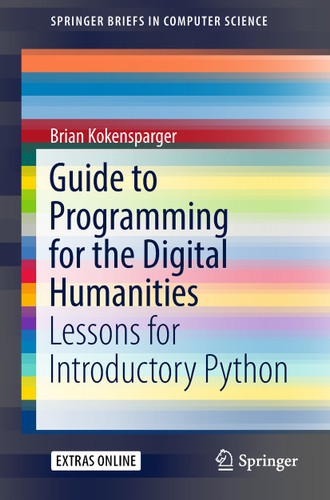 Guide to Programming for the Digital Humanities: Lessons for Introductory Python (SpringerBriefs in Computer Science) book cover by Brian Kokensparger