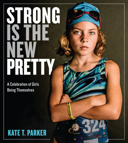 Strong Is the New Pretty: A Celebration of Girls Being Themselves book cover by Kate T. Parker