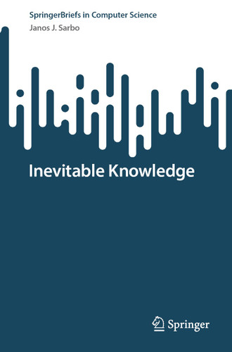 Inevitable Knowledge (SpringerBriefs in Computer Science) book cover by Janos J. Sarbo