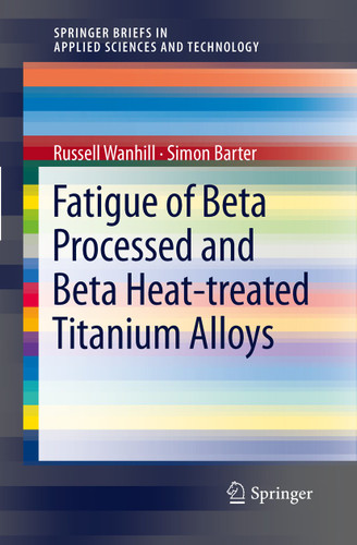 Fatigue of Beta Processed and Beta Heat-treated Titanium Alloys (SpringerBriefs in Applied Sciences and Technology) book cover by Russell Wanhill, Simon Barter