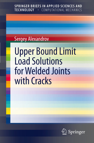 Upper Bound Limit Load Solutions for Welded Joints with Cracks (SpringerBriefs in Applied Sciences and Technology) book cover by Sergey Alexandrov