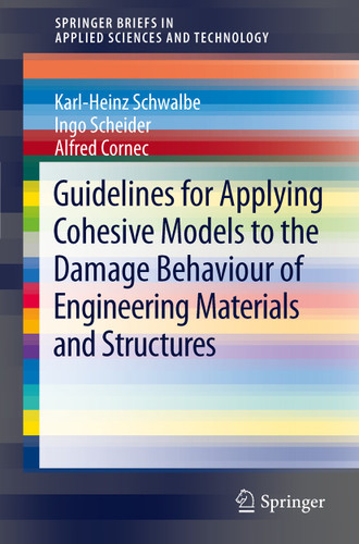Guidelines for Applying Cohesive Models to the Damage Behaviour of Engineering Materials and Structures (SpringerBriefs in Applied Sciences and Technology) book cover by Karl-Heinz Schwalbe, Ingo Scheider, Alfred Cornec
