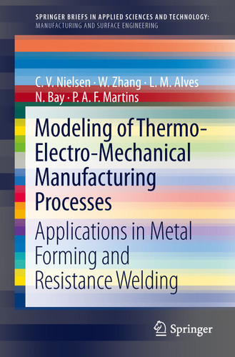 Modeling of Thermo-Electro-Mechanical Manufacturing Processes: Applications in Metal Forming and Resistance Welding (SpringerBriefs in Applied Sciences and Technology) book cover by C. V. Nielsen, W. Zhang, L. M. Alves, N. Bay, Niels Bay