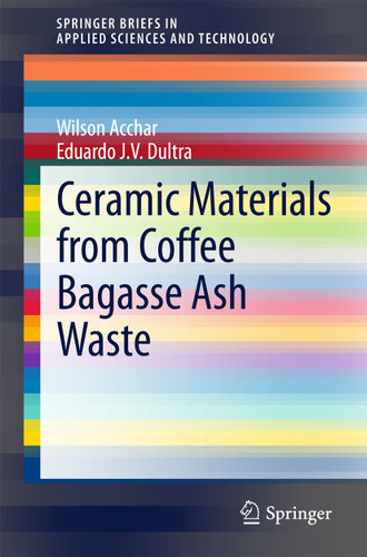 Ceramic Materials from Coffee Bagasse Ash Waste (SpringerBriefs in Applied Sciences and Technology) book cover by Wilson Acchar, Eduardo J. V. Dultra