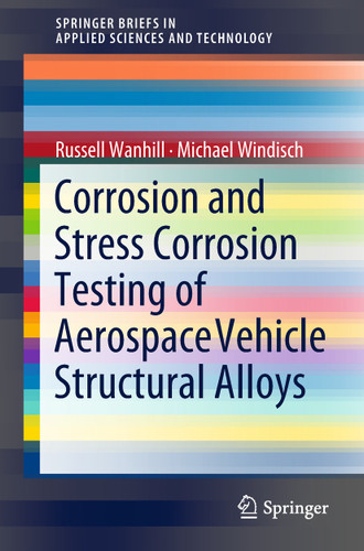 Corrosion and Stress Corrosion Testing of Aerospace Vehicle Structural Alloys (SpringerBriefs in Applied Sciences and Technology) book cover by Russell Wanhill, Michael Windisch