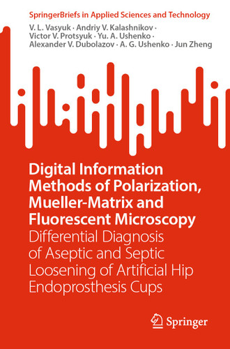 Digital Information Methods of Polarization, Mueller-Matrix and Fluorescent Microscopy: Differential Diagnosis of Aseptic and Septic Loosening of Artificial Hip Endoprosthesis Cups (SpringerBriefs in Applied Sciences and Technology) book cover by V. L. Vasyuk, Andriy V. Kalashnikov, Victor V. Protsyuk, Yu. A. Ushenko, Alexander V. Dubolazov, A. G. Ushenko, Jun Zheng