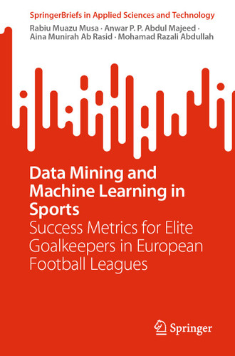 Data Mining and Machine Learning in Sports: Success Metrics for Elite Goalkeepers in European Football Leagues (SpringerBriefs in Applied Sciences and Technology) book cover by Rabiu Muazu Musa, Anwar P. P. Abdul Majeed, Aina Munirah Ab Rasid, Mohamad Razali Abdullah