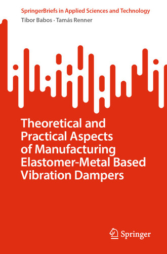 Theoretical and Practical Aspects of Manufacturing Elastomer-Metal Based Vibration Dampers (SpringerBriefs in Applied Sciences and Technology) book cover by Tibor Babos, Tamás Renner