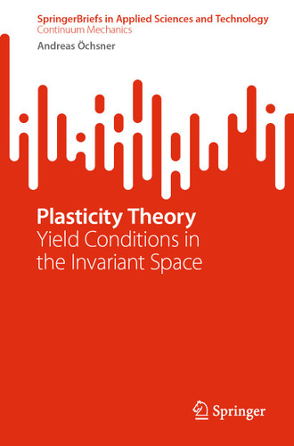 Plasticity Theory: Yield Conditions in the Invariant Space (SpringerBriefs in Applied Sciences and Technology) book cover by Andreas Öchsner
