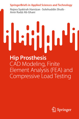 Hip Prosthesis: CAD Modeling, Finite Element Analysis (FEA) and Compressive Load Testing (SpringerBriefs in Applied Sciences and Technology) book cover by Najwa Syakirah Hamizan, Solehuddin Shuib, Amir Radzi Ab Ghani