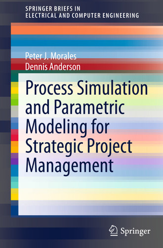 Process Simulation and Parametric Modeling for Strategic Project Management (SpringerBriefs in Electrical and Computer Engineering) book cover by Peter J. Morales, Dennis Anderson