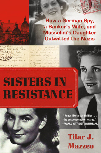Sisters in Resistance: How a German Spy, a Banker's Wife, and Mussolini's Daughter Outwitted the Nazis book cover by Tilar J. Mazzeo
