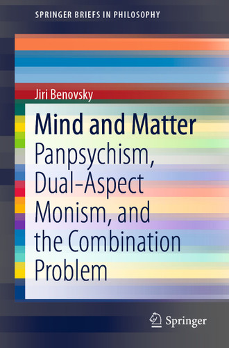 Mind and Matter: Panpsychism, Dual-Aspect Monism, and the Combination Problem (SpringerBriefs in Philosophy) book cover by Jiri Benovsky
