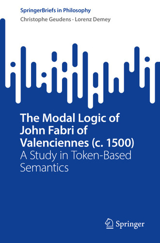 The Modal Logic of John Fabri of Valenciennes (c. 1500): A Study in Token-Based Semantics (SpringerBriefs in Philosophy) book cover by Christophe Geudens, Lorenz Demey