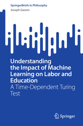 Understanding the Impact of Machine Learning on Labor and Education: A Time-Dependent Turing Test (SpringerBriefs in Philosophy) book cover by Joseph Ganem