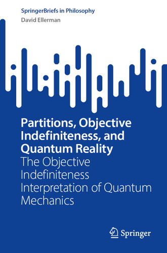 Partitions, Objective Indefiniteness, and Quantum Reality: The Objective Indefiniteness Interpretation of Quantum Mechanics (SpringerBriefs in Philosophy) book cover by David Ellerman